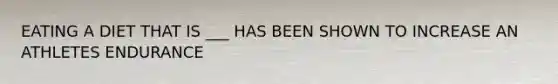 EATING A DIET THAT IS ___ HAS BEEN SHOWN TO INCREASE AN ATHLETES ENDURANCE