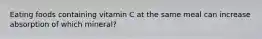 Eating foods containing vitamin C at the same meal can increase absorption of which mineral?