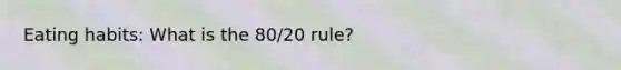 Eating habits: What is the 80/20 rule?