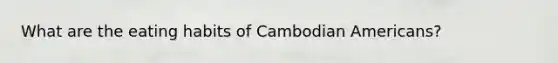 What are the eating habits of Cambodian Americans?