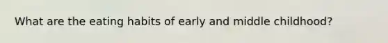 What are the eating habits of early and middle childhood?