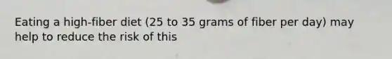 Eating a high-fiber diet (25 to 35 grams of fiber per day) may help to reduce the risk of this