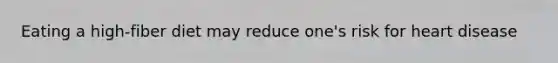 Eating a high-fiber diet may reduce one's risk for heart disease