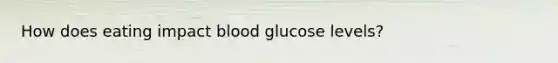 How does eating impact blood glucose levels?