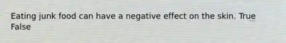 Eating junk food can have a negative effect on the skin. True False