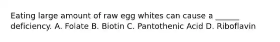 Eating large amount of raw egg whites can cause a ______ deficiency. A. Folate B. Biotin C. Pantothenic Acid D. Riboflavin