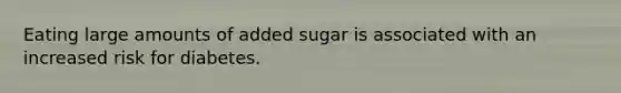 Eating large amounts of added sugar is associated with an increased risk for diabetes.