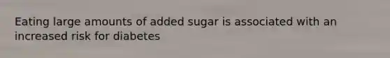 Eating large amounts of added sugar is associated with an increased risk for diabetes