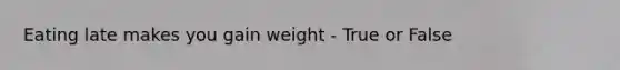 Eating late makes you gain weight - True or False