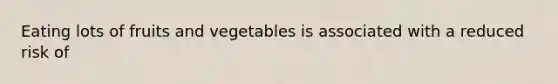 Eating lots of fruits and vegetables is associated with a reduced risk of