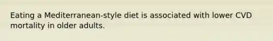 Eating a Mediterranean-style diet is associated with lower CVD mortality in older adults.