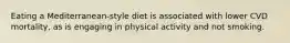 Eating a Mediterranean-style diet is associated with lower CVD mortality, as is engaging in physical activity and not smoking.