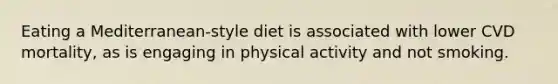 Eating a Mediterranean-style diet is associated with lower CVD mortality, as is engaging in physical activity and not smoking.