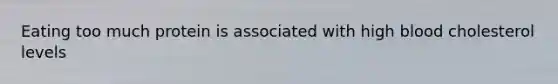 Eating too much protein is associated with high blood cholesterol levels