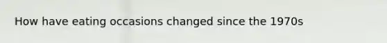 How have eating occasions changed since the 1970s