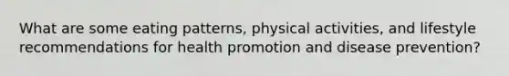 What are some eating patterns, physical activities, and lifestyle recommendations for health promotion and disease prevention?​