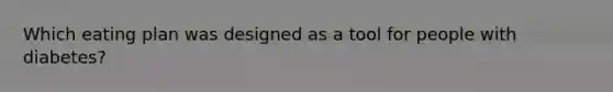 Which eating plan was designed as a tool for people with diabetes?