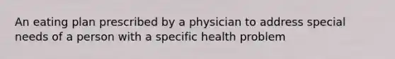 An eating plan prescribed by a physician to address special needs of a person with a specific health problem