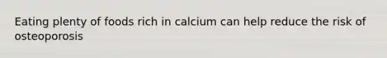 Eating plenty of foods rich in calcium can help reduce the risk of osteoporosis