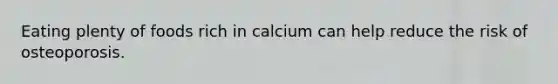 Eating plenty of foods rich in calcium can help reduce the risk of osteoporosis.