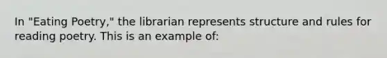 In "Eating Poetry," the librarian represents structure and rules for reading poetry. This is an example of: