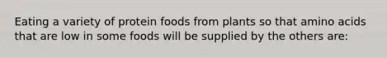 Eating a variety of protein foods from plants so that amino acids that are low in some foods will be supplied by the others are: