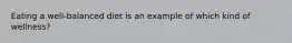 Eating a well-balanced diet is an example of which kind of wellness?
