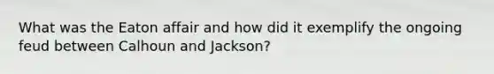 What was the Eaton affair and how did it exemplify the ongoing feud between Calhoun and Jackson?