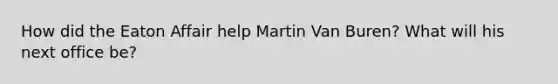 How did the Eaton Affair help Martin Van Buren? What will his next office be?