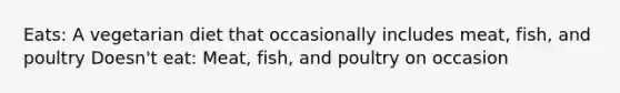 Eats: A vegetarian diet that occasionally includes meat, fish, and poultry Doesn't eat: Meat, fish, and poultry on occasion