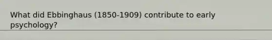 What did Ebbinghaus (1850-1909) contribute to early psychology?