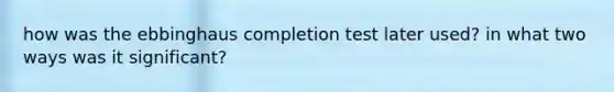 how was the ebbinghaus completion test later used? in what two ways was it significant?