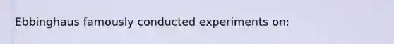 Ebbinghaus famously conducted experiments on: