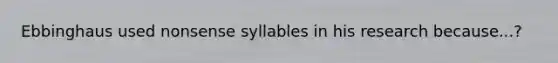 Ebbinghaus used nonsense syllables in his research because...?