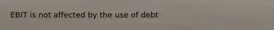 EBIT is not affected by the use of debt