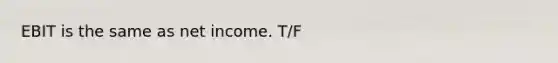 EBIT is the same as net income. T/F