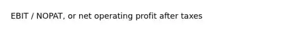 EBIT / NOPAT, or net operating profit after taxes