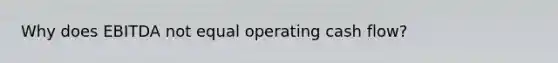 Why does EBITDA not equal operating cash flow?