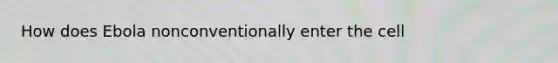 How does Ebola nonconventionally enter the cell