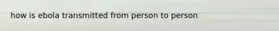 how is ebola transmitted from person to person