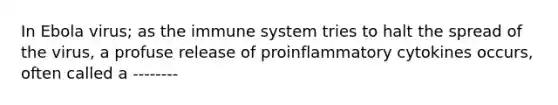 In Ebola virus; as the immune system tries to halt the spread of the virus, a profuse release of proinflammatory cytokines occurs, often called a --------