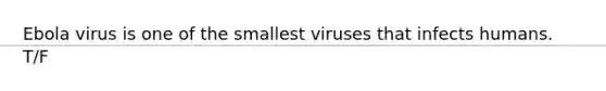 Ebola virus is one of the smallest viruses that infects humans. T/F