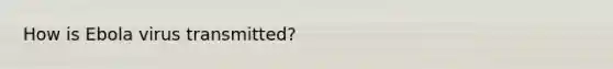 How is Ebola virus transmitted?