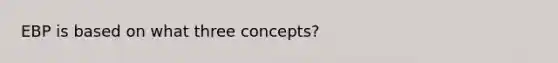 EBP is based on what three concepts?