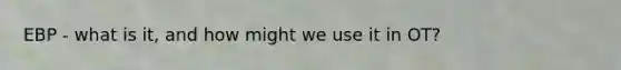 EBP - what is it, and how might we use it in OT?