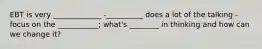 EBT is very _____________ -__________ does a lot of the talking -focus on the ___________; what's ________ in thinking and how can we change it?