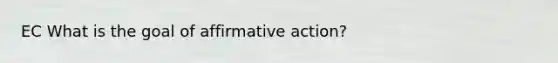 EC What is the goal of affirmative action?