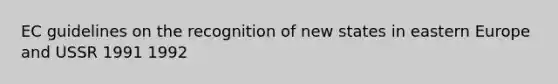 EC guidelines on the recognition of new states in eastern Europe and USSR 1991 1992