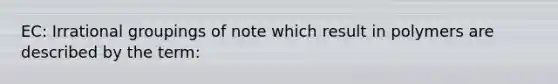 EC: Irrational groupings of note which result in polymers are described by the term: