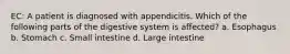 EC: A patient is diagnosed with appendicitis. Which of the following parts of the digestive system is affected? a. Esophagus b. Stomach c. Small intestine d. Large intestine